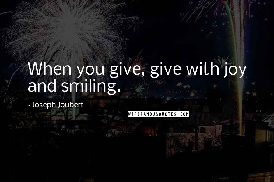 Joseph Joubert Quotes: When you give, give with joy and smiling.