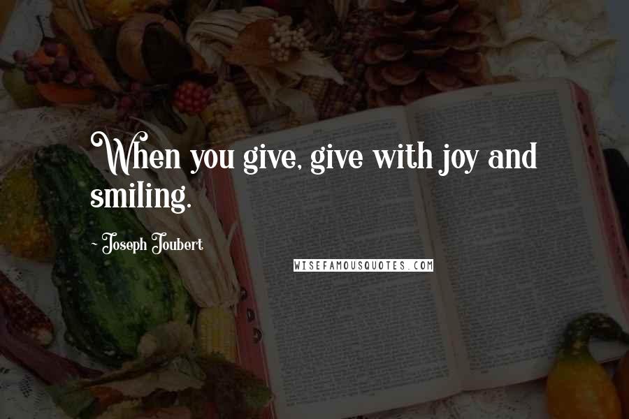 Joseph Joubert Quotes: When you give, give with joy and smiling.