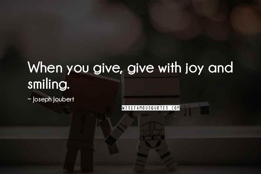 Joseph Joubert Quotes: When you give, give with joy and smiling.