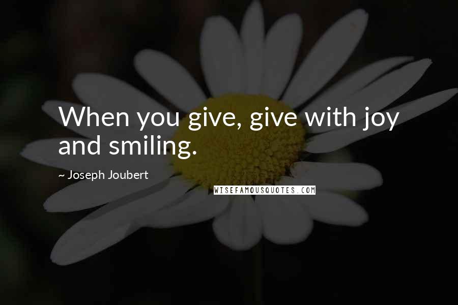 Joseph Joubert Quotes: When you give, give with joy and smiling.