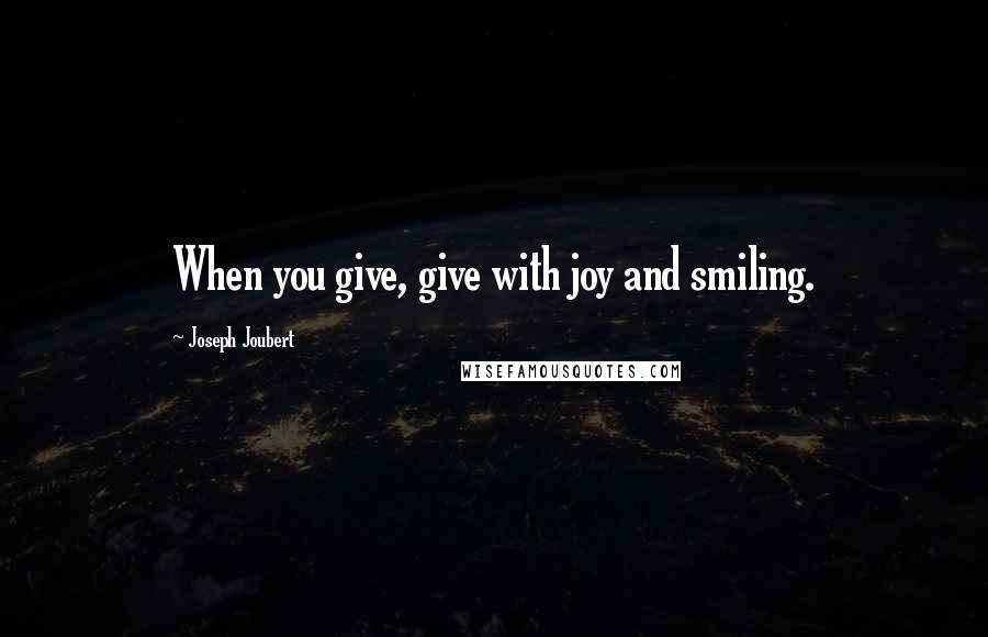 Joseph Joubert Quotes: When you give, give with joy and smiling.