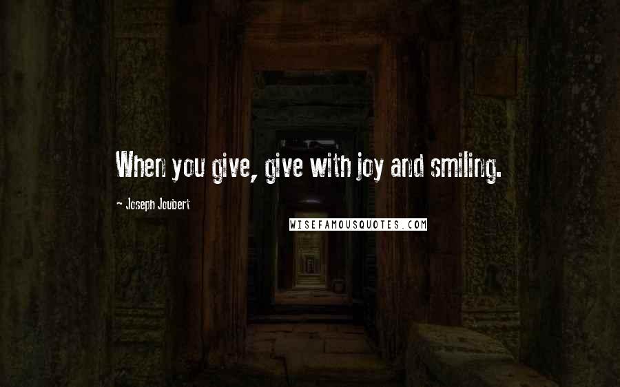 Joseph Joubert Quotes: When you give, give with joy and smiling.