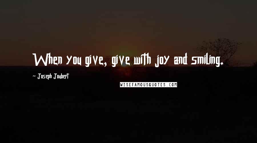 Joseph Joubert Quotes: When you give, give with joy and smiling.