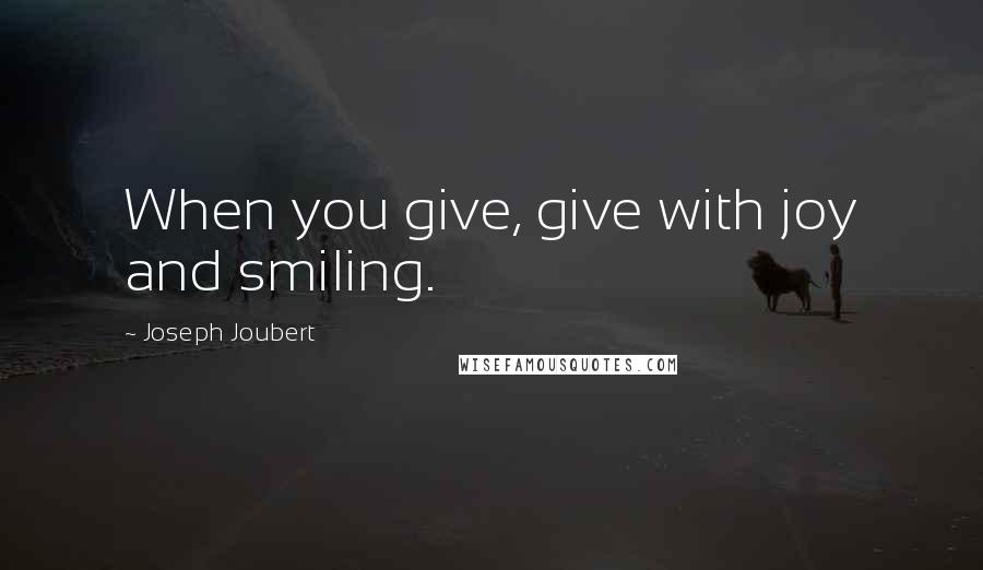 Joseph Joubert Quotes: When you give, give with joy and smiling.