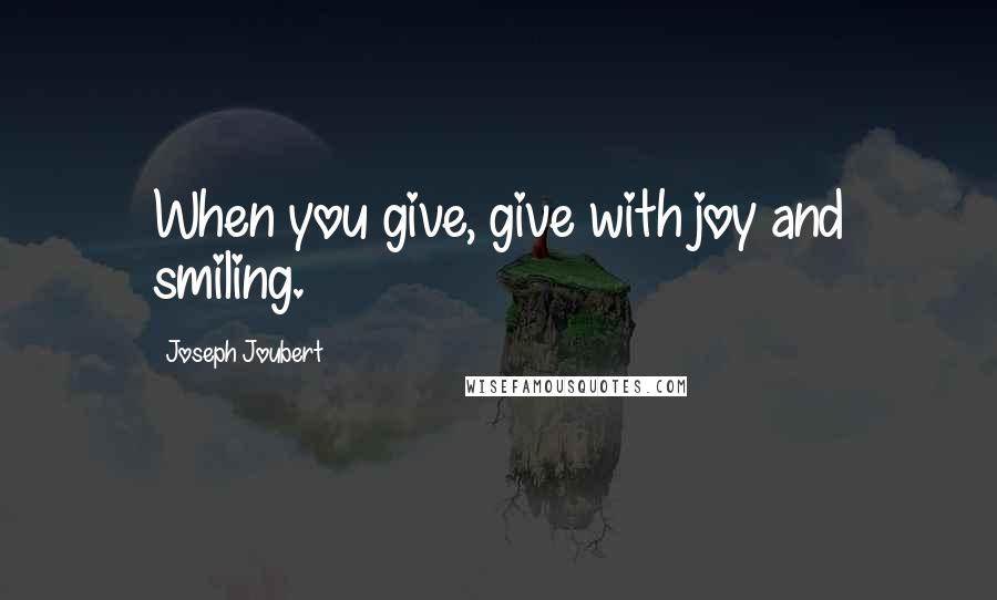 Joseph Joubert Quotes: When you give, give with joy and smiling.