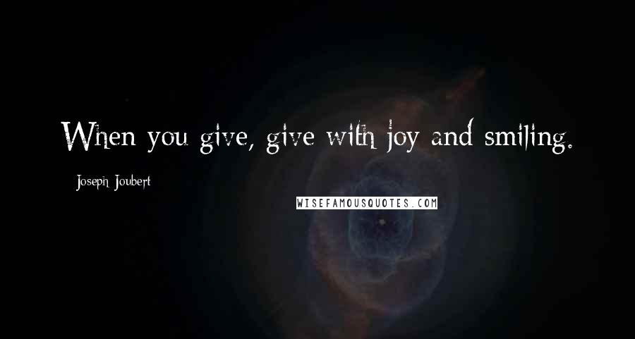 Joseph Joubert Quotes: When you give, give with joy and smiling.