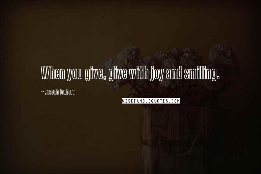 Joseph Joubert Quotes: When you give, give with joy and smiling.