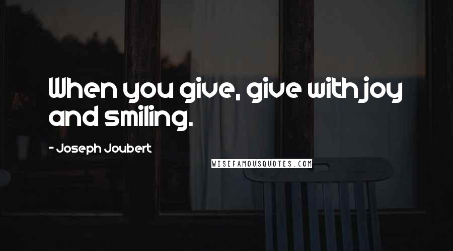 Joseph Joubert Quotes: When you give, give with joy and smiling.