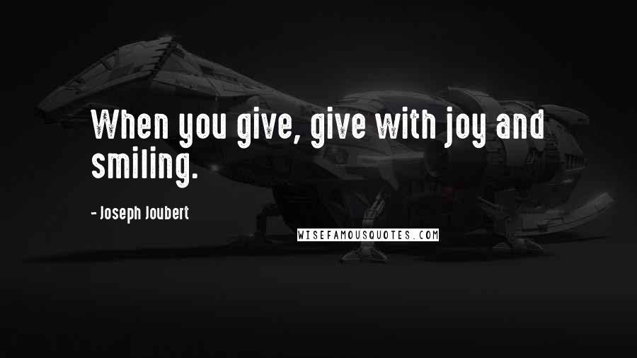 Joseph Joubert Quotes: When you give, give with joy and smiling.