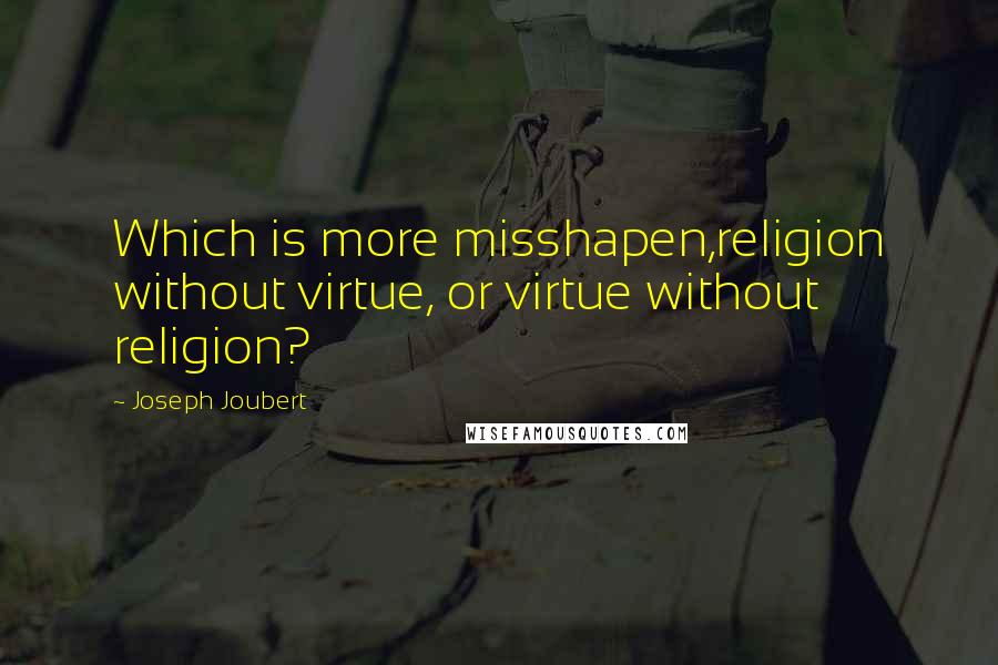 Joseph Joubert Quotes: Which is more misshapen,religion without virtue, or virtue without religion?