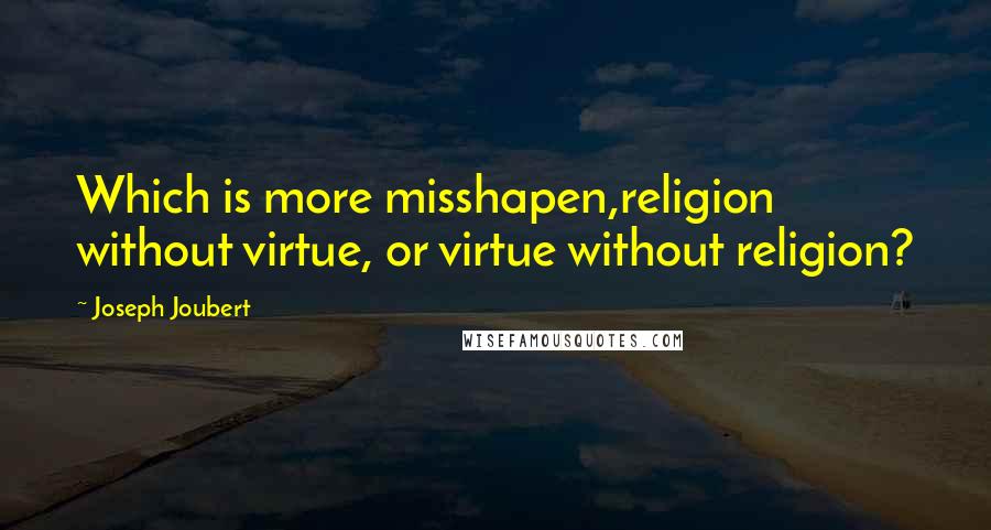 Joseph Joubert Quotes: Which is more misshapen,religion without virtue, or virtue without religion?