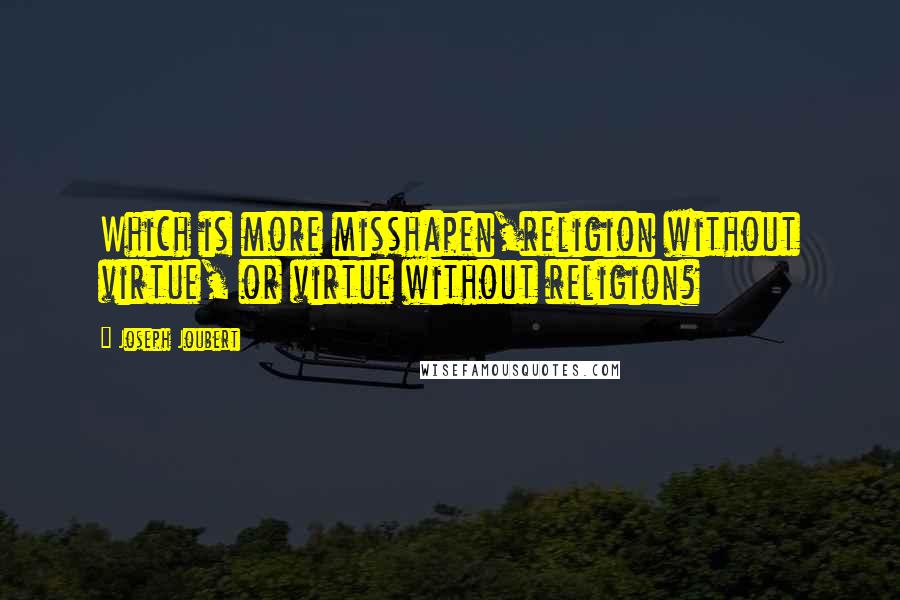 Joseph Joubert Quotes: Which is more misshapen,religion without virtue, or virtue without religion?