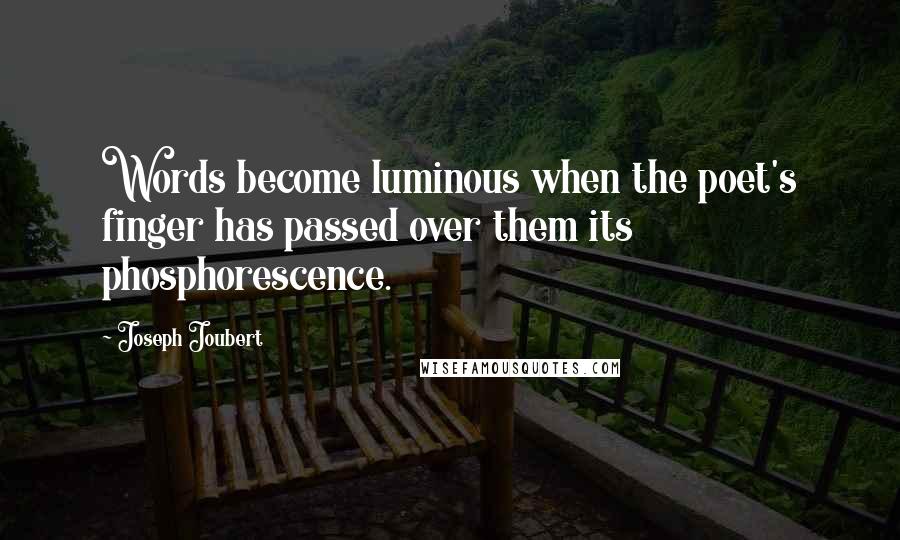 Joseph Joubert Quotes: Words become luminous when the poet's finger has passed over them its phosphorescence.