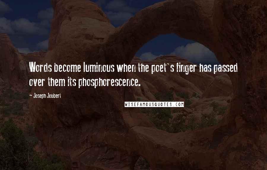 Joseph Joubert Quotes: Words become luminous when the poet's finger has passed over them its phosphorescence.