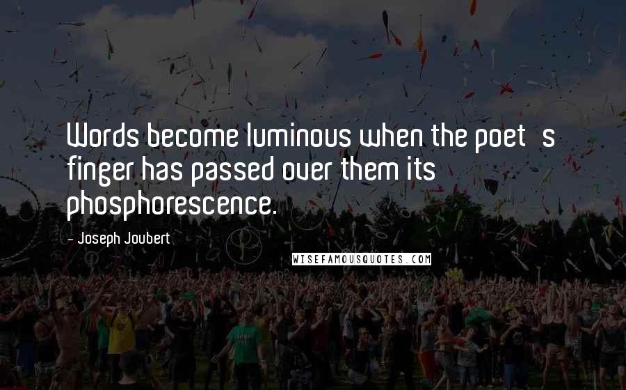 Joseph Joubert Quotes: Words become luminous when the poet's finger has passed over them its phosphorescence.
