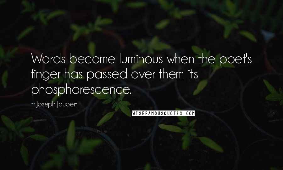Joseph Joubert Quotes: Words become luminous when the poet's finger has passed over them its phosphorescence.