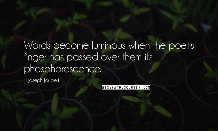 Joseph Joubert Quotes: Words become luminous when the poet's finger has passed over them its phosphorescence.