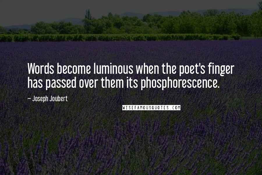 Joseph Joubert Quotes: Words become luminous when the poet's finger has passed over them its phosphorescence.