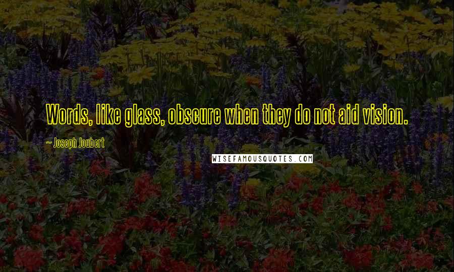 Joseph Joubert Quotes: Words, like glass, obscure when they do not aid vision.
