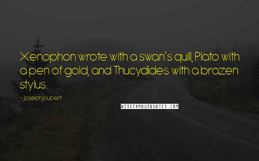 Joseph Joubert Quotes: Xenophon wrote with a swan's quill, Plato with a pen of gold, and Thucydides with a brazen stylus.