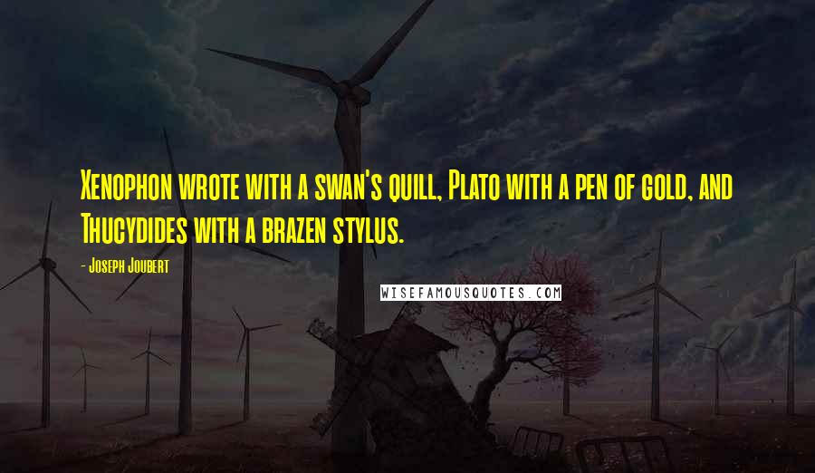 Joseph Joubert Quotes: Xenophon wrote with a swan's quill, Plato with a pen of gold, and Thucydides with a brazen stylus.