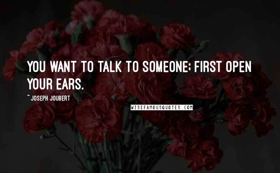 Joseph Joubert Quotes: You want to talk to someone; first open your ears.