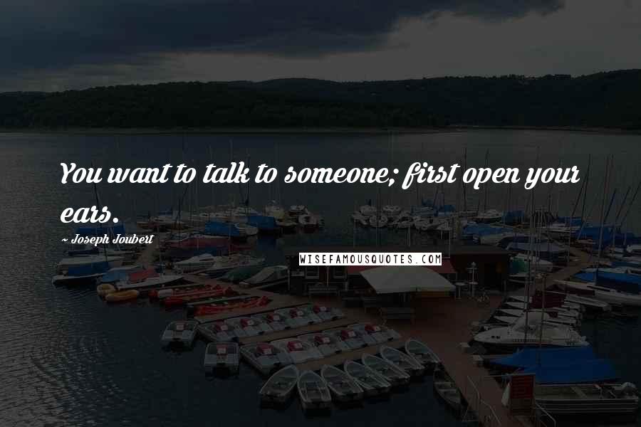 Joseph Joubert Quotes: You want to talk to someone; first open your ears.