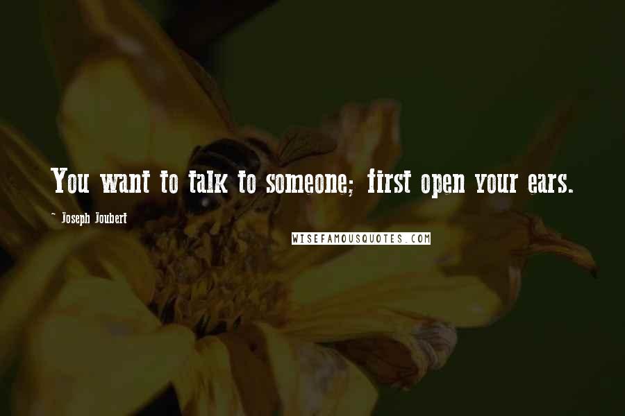 Joseph Joubert Quotes: You want to talk to someone; first open your ears.