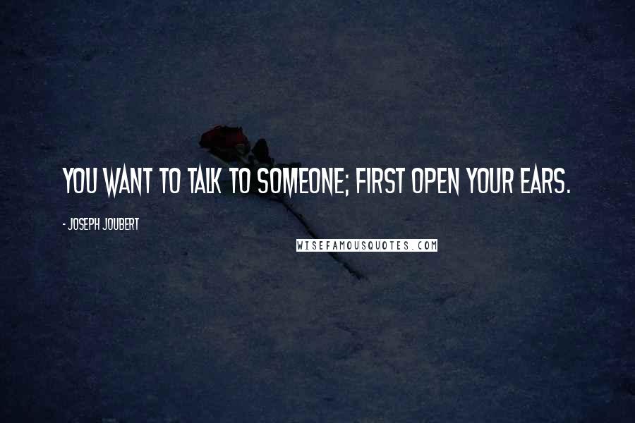 Joseph Joubert Quotes: You want to talk to someone; first open your ears.