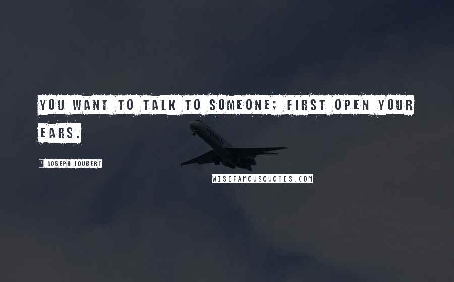 Joseph Joubert Quotes: You want to talk to someone; first open your ears.