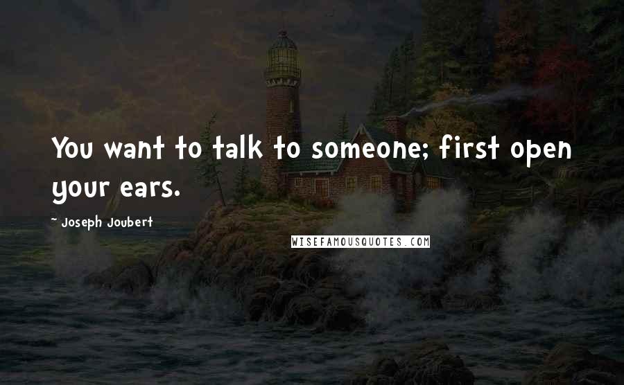 Joseph Joubert Quotes: You want to talk to someone; first open your ears.