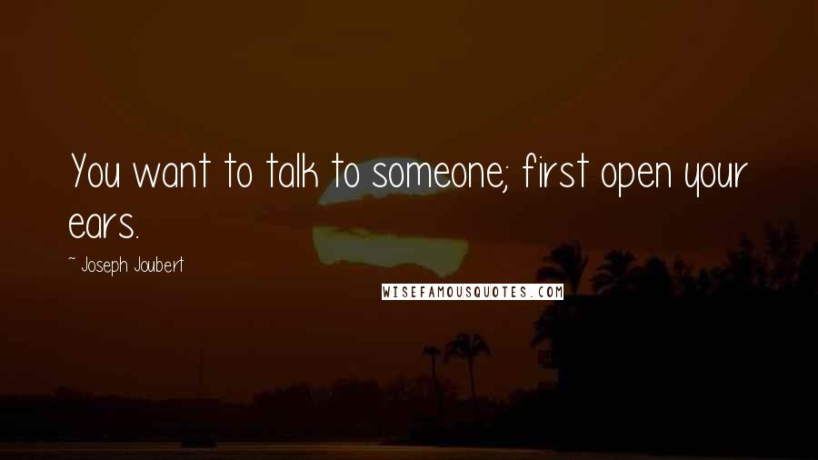 Joseph Joubert Quotes: You want to talk to someone; first open your ears.