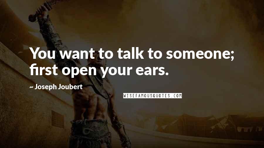 Joseph Joubert Quotes: You want to talk to someone; first open your ears.