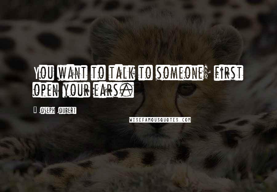 Joseph Joubert Quotes: You want to talk to someone; first open your ears.