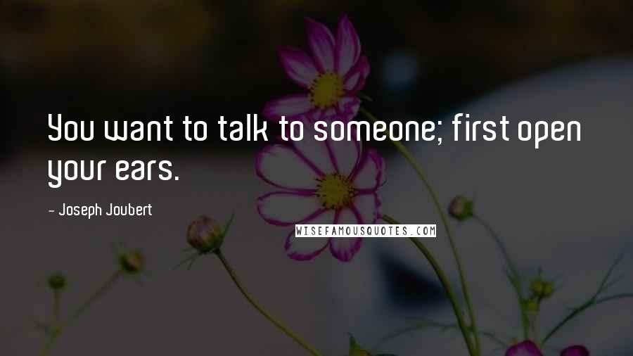 Joseph Joubert Quotes: You want to talk to someone; first open your ears.