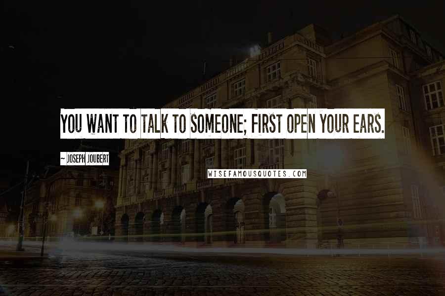 Joseph Joubert Quotes: You want to talk to someone; first open your ears.