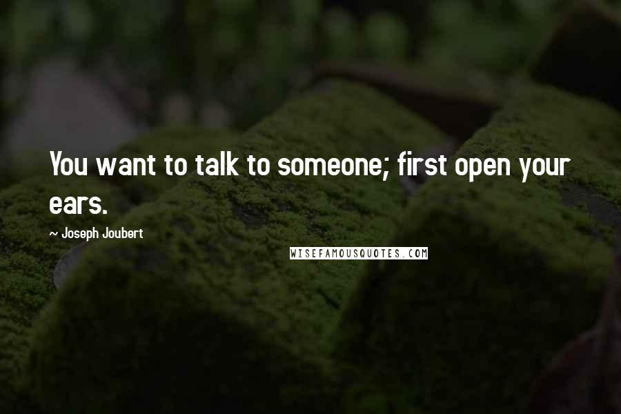 Joseph Joubert Quotes: You want to talk to someone; first open your ears.