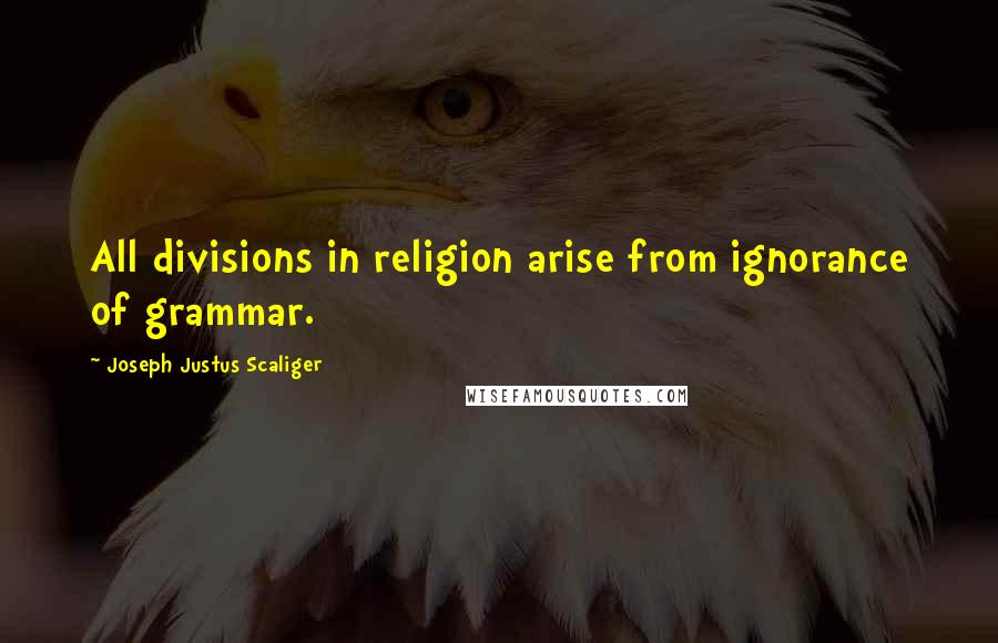 Joseph Justus Scaliger Quotes: All divisions in religion arise from ignorance of grammar.