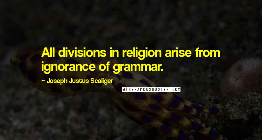 Joseph Justus Scaliger Quotes: All divisions in religion arise from ignorance of grammar.