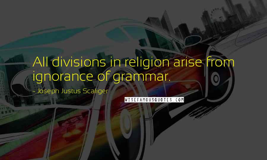 Joseph Justus Scaliger Quotes: All divisions in religion arise from ignorance of grammar.