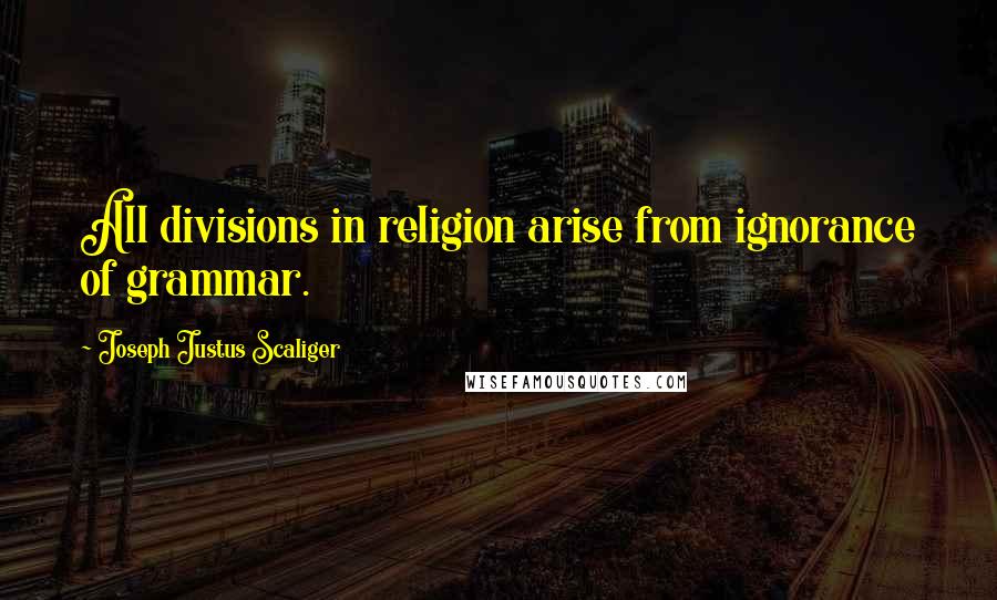 Joseph Justus Scaliger Quotes: All divisions in religion arise from ignorance of grammar.