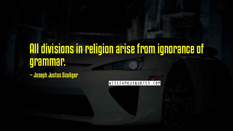 Joseph Justus Scaliger Quotes: All divisions in religion arise from ignorance of grammar.