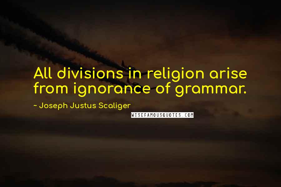 Joseph Justus Scaliger Quotes: All divisions in religion arise from ignorance of grammar.