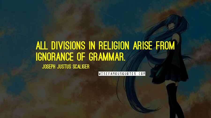 Joseph Justus Scaliger Quotes: All divisions in religion arise from ignorance of grammar.