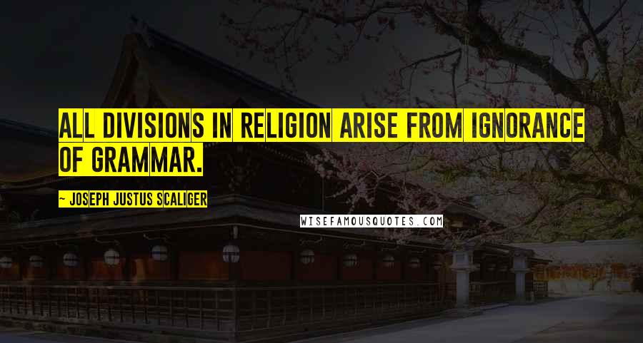 Joseph Justus Scaliger Quotes: All divisions in religion arise from ignorance of grammar.