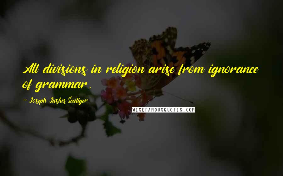 Joseph Justus Scaliger Quotes: All divisions in religion arise from ignorance of grammar.