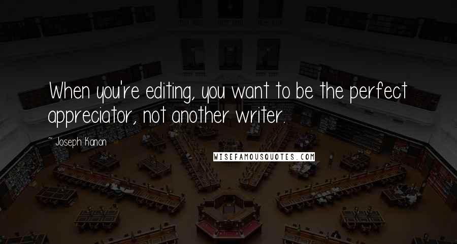 Joseph Kanon Quotes: When you're editing, you want to be the perfect appreciator, not another writer.