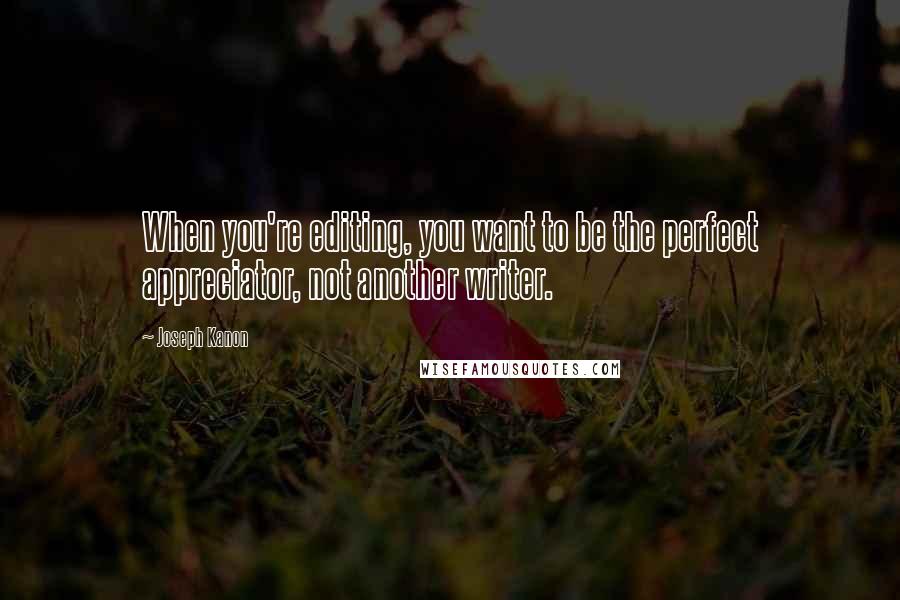 Joseph Kanon Quotes: When you're editing, you want to be the perfect appreciator, not another writer.