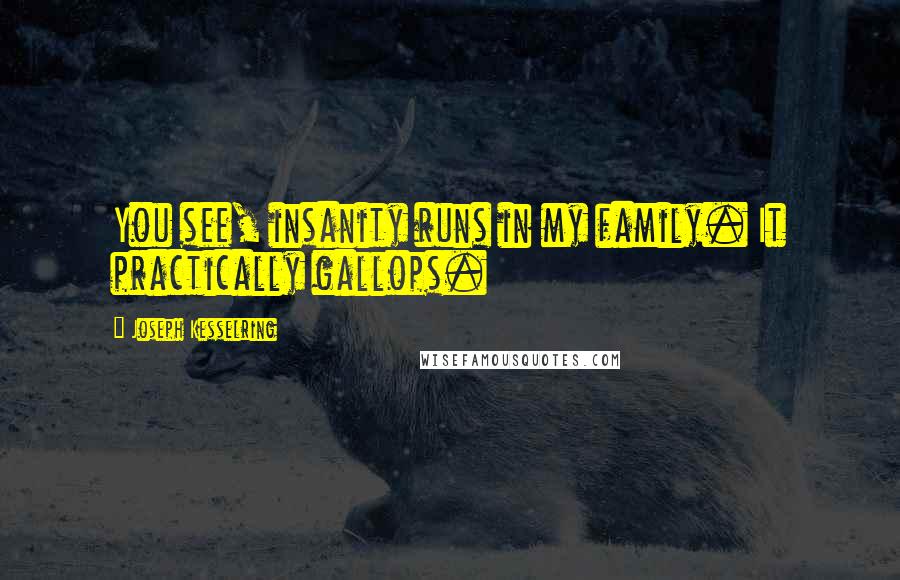 Joseph Kesselring Quotes: You see, insanity runs in my family. It practically gallops.