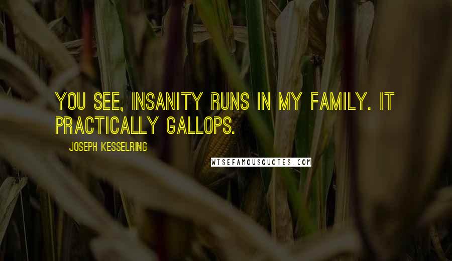 Joseph Kesselring Quotes: You see, insanity runs in my family. It practically gallops.